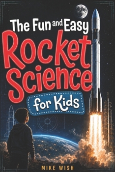The Fun and Easy Rocket Science for Kids: The Physics, Engineering, and History of Getting to Space (STEM Books for Kids)