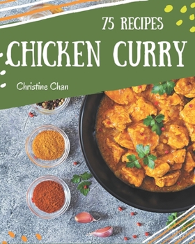Paperback 75 Chicken Curry Recipes: A Chicken Curry Cookbook Everyone Loves! Book