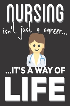 Nursing Isn't Just A Career It's A Way Of Life: Nursing Gifts for Nurses: Cute Blank lined Notebook Journal to Write in for the Professional and Empathetic Nurse