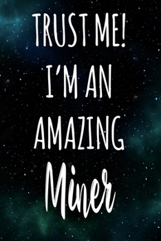 Trust Me! I'm An Amazing Miner: The perfect gift for the professional in your life - Funny 119 page lined journal!