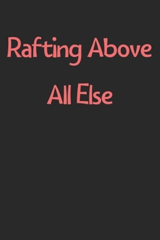 Rafting Above All Else: Lined Journal, 120 Pages, 6 x 9, Funny Rafting Gift Idea, Black Matte Finish (Rafting Above All Else Journal)