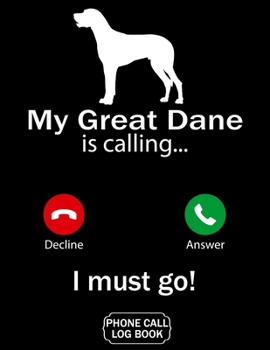 My Great Dane Is Calling I Must Go Phone Call Log Book: Funny Design For Pet Lovers - Telephone Memo Notebook Phone Message Tracker Record Book 8.5 x 11 inches