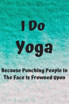 Paperback I Do Yoga Because Punching People In The Face Is Frowned Upon: Funny Notebook Gift Idea For Men and Women Yoga Instructor / Teacher - 120 Pages (6" x Book