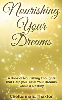 Nourishing Your Dreams: A Book of Nourishing Thoughts that Help You Fulfill Your Dreams, Goals & Destiny