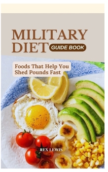 MILITARY DIET GUIDE BOOK: Foods That Help You Shed Pounds Fast