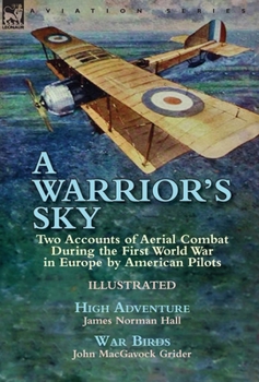 Hardcover A Warrior's Sky: Two Accounts of Aerial Combat During the First World War in Europe by American Pilots-High Adventure by James Norman H Book