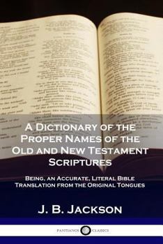 Paperback A Dictionary of the Proper Names of the Old and New Testament Scriptures: Being, an Accurate, Literal Bible Translation from the Original Tongues Book