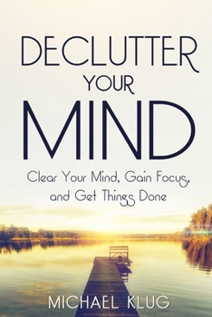 Paperback Declutter Your Mind: Clear Your Mind, Gain Focus, and Get Things Done Book