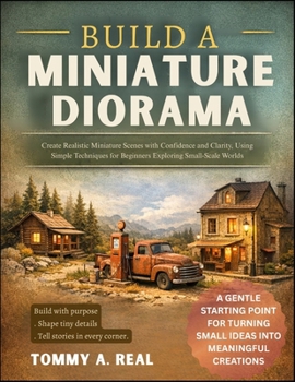 Paperback Build a Miniature Diorama: Create Realistic Miniature Scenes with Confidence and Clarity, Using Simple Techniques for Beginners Exploring Small-Scale Book