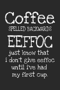Paperback Coffee Spelled Backwards eeffoc just know that I don't give eeffoc until I've had my first cup.: Coffee Spelled Backwards Coffee Gift Morning Quote Jo Book