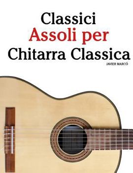 Classici Assoli Per Chitarra Classica: Facile Chitarra! Con Musiche Di Bach, Mozart, Beethoven, Vivaldi E Altri Compositori (in Notazione Standard E T