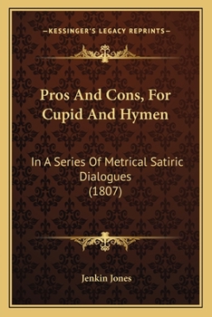 Pros and Cons, for Cupid and Hymen: In a Series of Metrical Satiric Dialogues : Exhibiting the Horro