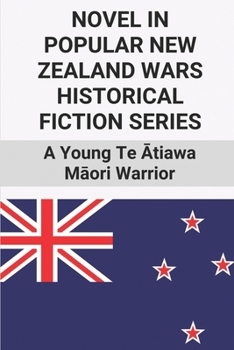 Novel In Popular New Zealand Wars Historical Fiction Series: A Young Te Ātiawa Māori Warrior: Things Of New Zealand War
