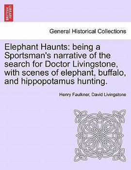 Elephant Haunts: Being a Sportsman's Narrative Of the Search for Doctor Livingstone, With Scenes Of