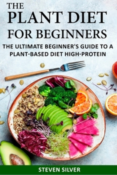 Paperback The Plant Based Diet For Beginners: The Ultimate Beginner's Guide To A Plant-Based Diet High-Protein Book