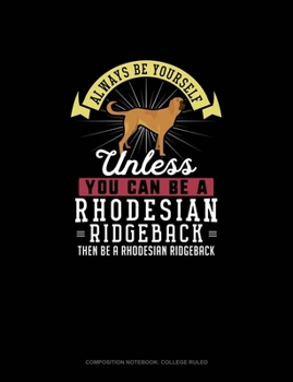 Paperback Always Be Yourself Unless You Can Be A Rhodesian Ridgeback Then Be A Rhodesian Ridgeback: Composition Notebook - College Ruled Book
