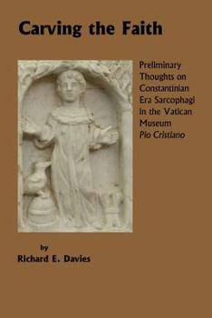 Paperback Carving the Faith: Preliminary Thoughts on Constintinian Era Sarcophagi in the Vatican Museum, Pio Cristiano Book