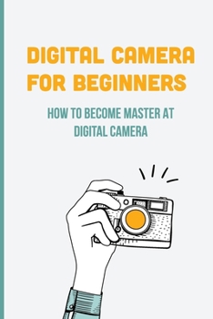 Paperback Digital Camera For Beginners: How To Become Master At Digital Camera: Digital Camera History Book