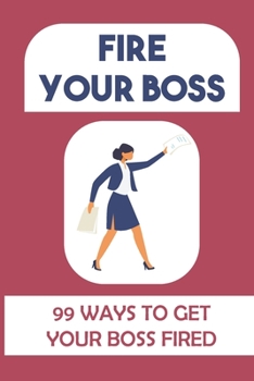 Paperback Fire Your Boss: 99 Ways To Get Your Boss Fired: Ideas For Making Money Book
