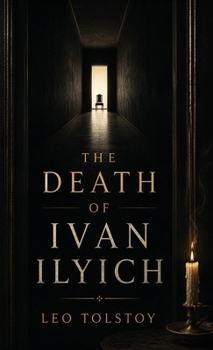 The Death of Ivan Ilyich: A Classic Meditation on Mortality, Meaning, and the Life Unexamined