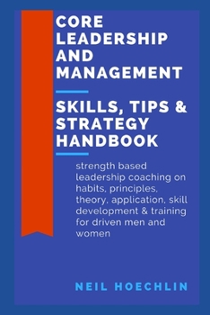 Paperback Core Leadership and Management Skills, Tips & Strategy Handbook: Strength based leadership coaching on habits, principles, theory, application, skill Book