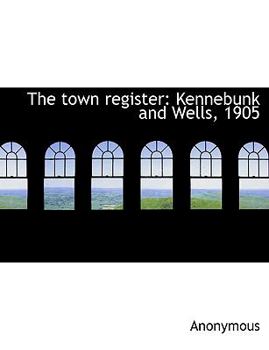 Paperback The Town Register: Kennebunk and Wells, 1905 Book