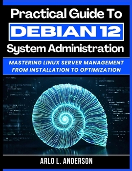 Paperback Practical Guide To Debian 12 System Administration: Mastering Linux Server Management From Installation To Optimization Book