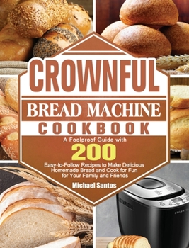 Hardcover CROWNFUL Bread Machine Cookbook: A Foolproof Guide with 200 Easy-to-Follow Recipes to Make Delicious Homemade Bread and Cook for Fun for Your Family a Book