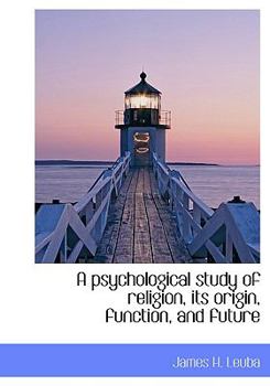 A Psychological Study of Religion, Its Origin, Function, and Future