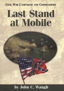 Last Stand at Mobile (Civil War Campaigns and Commanders Series) - Book  of the Civil War Campaigns and Commanders Series