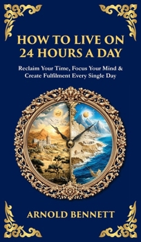 How to Live on 24 Hours a Day: Reclaim Your Time, Focus Your Mind & Create Fulfilment Every Single Day (Deluxe Hardbound Edition)