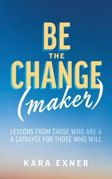 Paperback Be the Change(maker): Lessons from Those Who Are & A Catalyst for Those Who Will Book