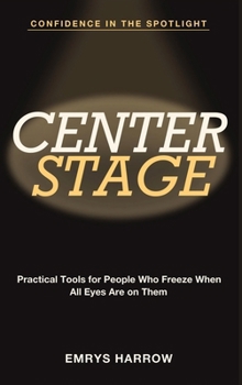 Hardcover Confidence in the Spotlight: Center Stage - Practical Tools for People Who Freeze When All Eyes Are on Them Book