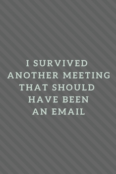 I Survived Another Meeting That Should Have Been An Email: Positive , Inspire , Work , Notebook, Journal, Diary (110 Pages, Lined , 6 x 9)