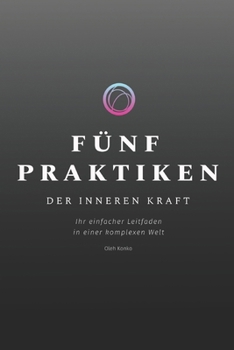 FÜNF PRAKTIKEN DER INNEREN KRAFT: Ihr einfacher Leitfaden in einer komplexen Welt (German Edition)