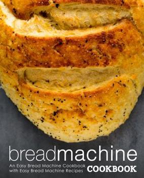 Paperback Bread Machine Cookbook: An Easy Bread Machine Cookbook with Easy Bread Machine Recipes (2nd Edition) Book