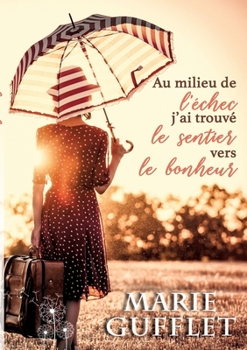 Paperback Au milieu de l'échec, j'ai trouvé le sentier vers le bonheur: Un roman feel good [French] Book