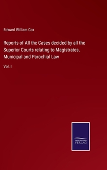 Hardcover Reports of All the Cases decided by all the Superior Courts relating to Magistrates, Municipal and Parochial Law: Vol. I Book