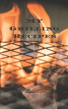 My Grilling Recipes: An easy way to create your very own grilling recipes cookbook with your favorite recipes, in a 5"x8" 100 writable page