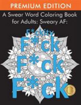 A Swear Word Coloring Book for Adults: Sweary Af: F*ckity F*ck F*ck F*ck