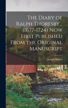 Hardcover The Diary of Ralph Thoresby... (1677-1724) Now First Published From the Original Manuscript Book