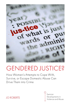 Hardcover Gendered Justice?: How Women's Attempts to Cope With, Survive, or Escape Domestic Abuse Can Drive Them Into Crime Book