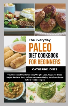 Paperback The Everyday Paleo Diet Cookbook for Beginners: Your Essential Guide for Easy Weight Loss, Regulate Blood Sugar, Reduce Body Inflammation and Enjoy Nu Book