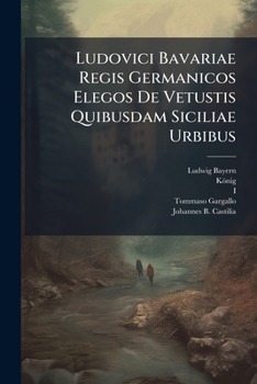 Paperback Ludovici Bavariae Regis Germanicos Elegos De Vetustis Quibusdam Siciliae Urbibus Book