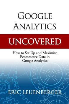 Paperback Google Analytics Uncovered: How to Set Up and Maximize Ecommerce Data in Google Analytics Book