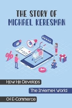 Paperback The Story Of Michael Keresman: How He Develops The Internet World Of E-Commerce: The True Secret To Any Successful Business Book