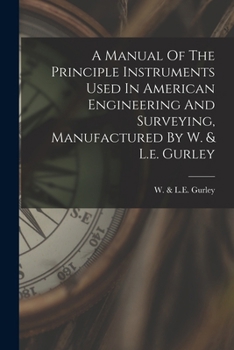 Paperback A Manual Of The Principle Instruments Used In American Engineering And Surveying, Manufactured By W. & L.e. Gurley Book