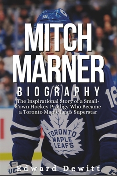 Paperback Mitch Marner Biography: The Inspirational Story of a Small-Town Hockey Prodigy Who Became a Toronto Maple Leafs Superstar Book