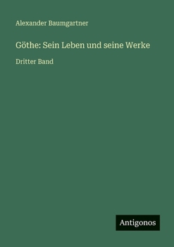 Göthe: Sein Leben und seine Werke: Dritter Band