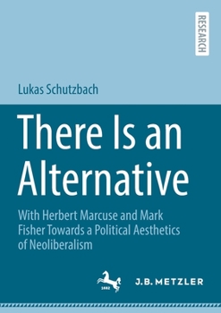 Paperback There Is an Alternative: With Herbert Marcuse and Mark Fisher Towards a Political Aesthetics of Neoliberalism Book